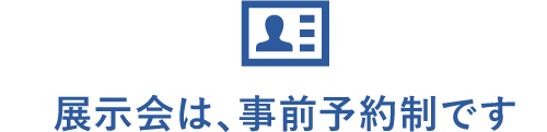 展示会は、事前予約制です